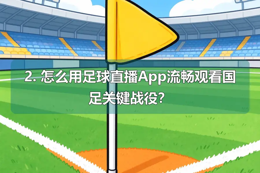 2. 怎么用足球直播App流畅观看国足关键战役？