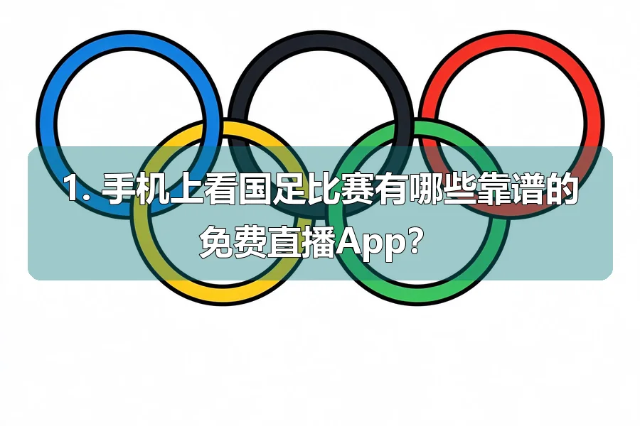 1. 手机上看国足比赛有哪些靠谱的免费直播App？